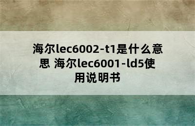 海尔lec6002-t1是什么意思 海尔lec6001-ld5使用说明书